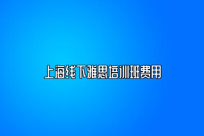 上海线下雅思培训班费用