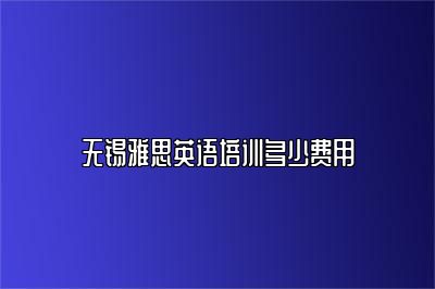 无锡雅思英语培训多少费用