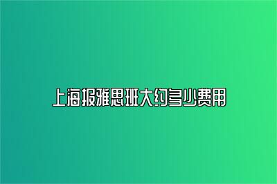 上海报雅思班大约多少费用