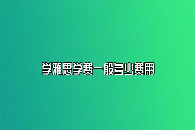 学雅思学费一般多少费用