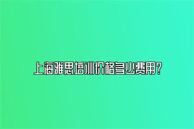 上海雅思培训价格多少费用？