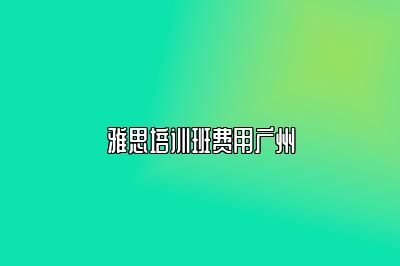 雅思培训班费用广州