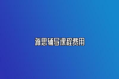 雅思辅导课程费用