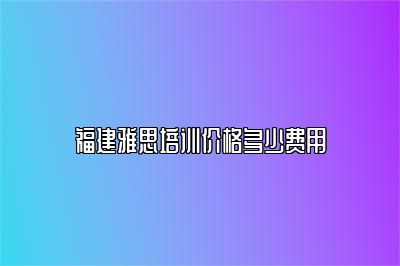 福建雅思培训价格多少费用