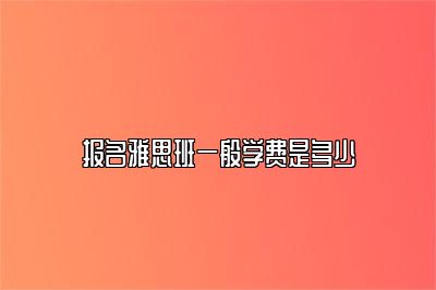 报名雅思班一般学费是多少