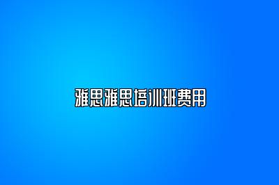 雅思雅思培训班费用