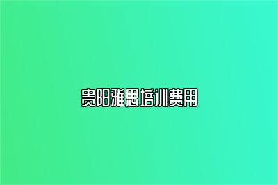 贵阳雅思培训费用