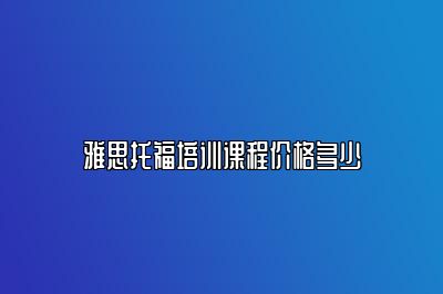 雅思托福培训课程价格多少