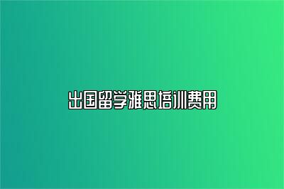 出国留学雅思培训费用