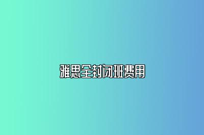 雅思全封闭班费用