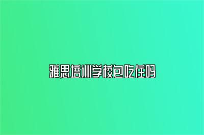 雅思培训学校包吃住吗