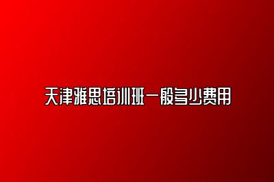 天津雅思培训班一般多少费用