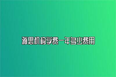 雅思机构学费一年多少费用