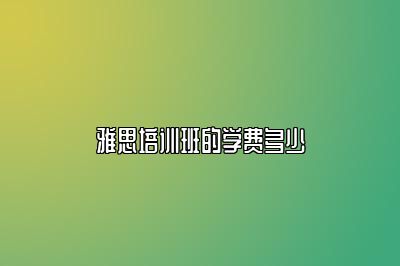 雅思培训班的学费多少