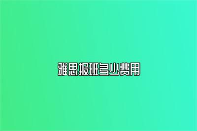 雅思报班多少费用
