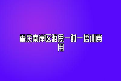 重庆南岸区雅思一对一培训费用