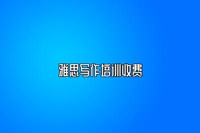 雅思写作培训收费