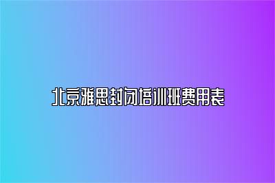 北京雅思封闭培训班费用表