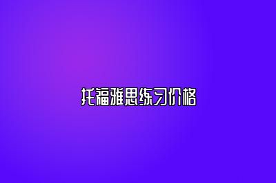 托福雅思练习价格