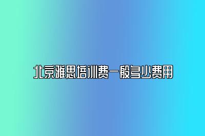 北京雅思培训费一般多少费用