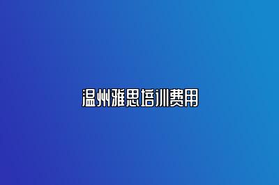 温州雅思培训费用