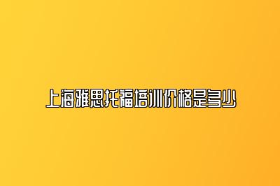 上海雅思托福培训价格是多少