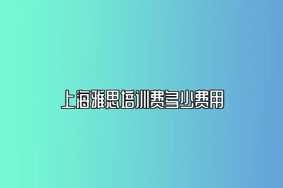 上海雅思培训费多少费用