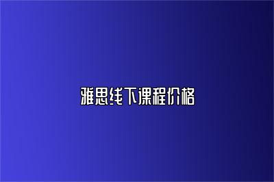 雅思线下课程价格
