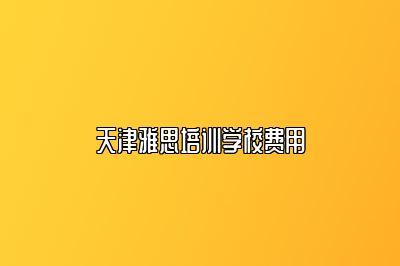 天津雅思培训学校费用