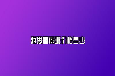 雅思暑假班价格多少