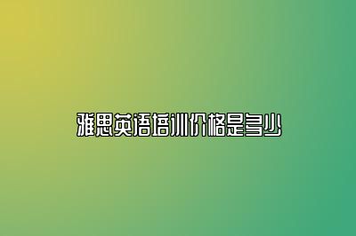 雅思英语培训价格是多少