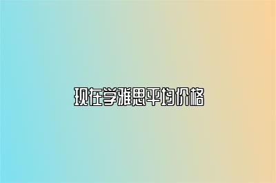 现在学雅思平均价格