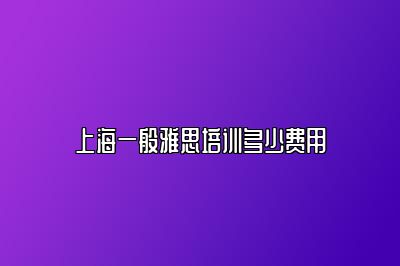 上海一般雅思培训多少费用