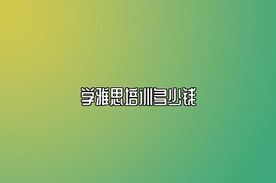 学雅思培训多少钱