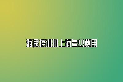 雅思培训班上海多少费用