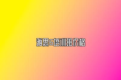 雅思6培训班价格