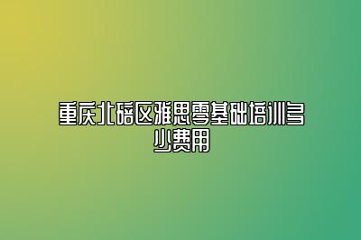 重庆北碚区雅思零基础培训多少费用