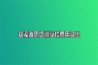 慈溪雅思培训学校费用多少