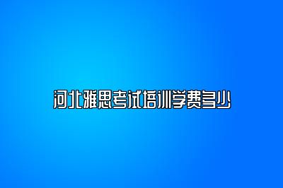 河北雅思考试培训学费多少