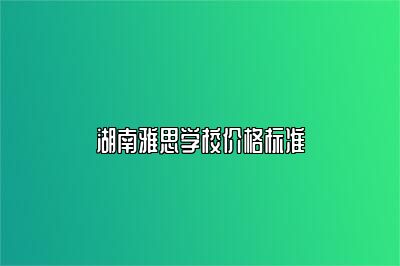 湖南雅思学校价格标准