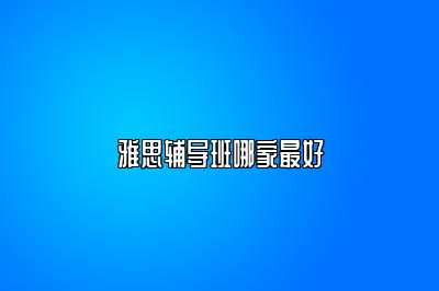 雅思辅导班哪家最好
