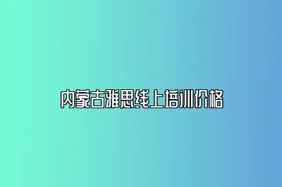 内蒙古雅思线上培训价格