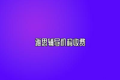 雅思辅导机构收费