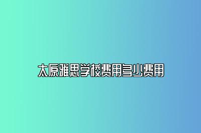 太原雅思学校费用多少费用