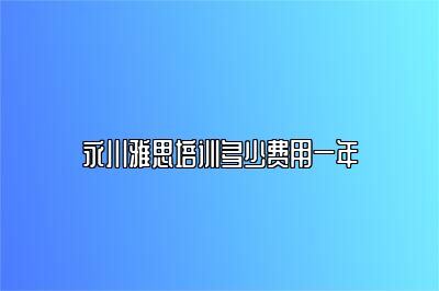 永川雅思培训多少费用一年