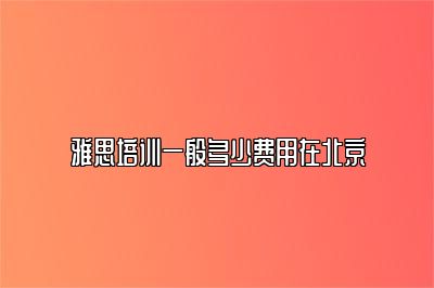 雅思培训一般多少费用在北京