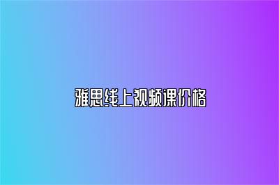 雅思线上视频课价格