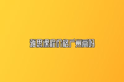 雅思课程价格广州高吗
