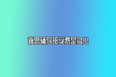 雅思辅导班学费是多少