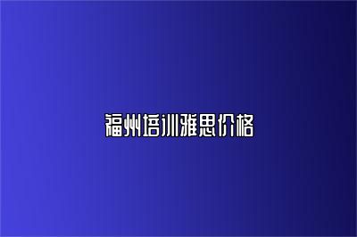 福州培训雅思价格